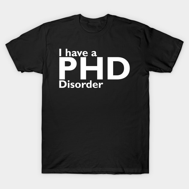 I have phd disorder T-Shirt by RusticVintager